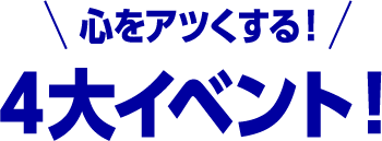 心をアツくする！４大イベント！
